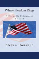 Where Freedom Rings: A Tale of the Underground Railroad 1507725493 Book Cover