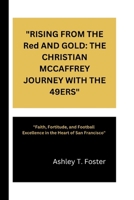 "RISING FROM THE Red AND GOLD: THE CHRISTIAN MCCAFFREY JOURNEY WITH THE 49ERS": "Faith, Fortitude, and Football Excellence in the Heart of San Francisco" B0CW9QX1NR Book Cover