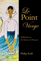 Le Point Vierge: Meditations on the Mystery of Presence 1665515295 Book Cover