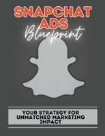 Snapchat Ads Blueprint: Your Strategy For Unmatched Marketing Impact B0CGY8XFMJ Book Cover