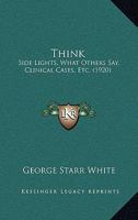 Think; Side Lights, What Others Say, Clinical Cases, Etc 0548887535 Book Cover