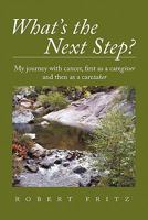 What's the Next Step?: My Journey with Cancer as a Caregiver and Then as a Caretaker 1450296319 Book Cover