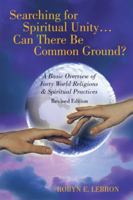 Searching for Spiritual Unity . . . Can There Be Common Ground?: A Basic Overview of Forty World Religions & Spiritual Practices 1512703265 Book Cover