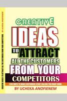 Creative Ideas to Attract All the Customers from Your Competitors: 200 Ways to Make Customers Start Calling You Right Now! 1096878399 Book Cover