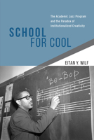 School for Cool: The Academic Jazz Program and the Paradox of Institutionalized Creativity 022612505X Book Cover