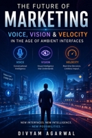 The Future of Marketing: Voice, Vision & Velocity in the Age of Ambient Interfaces 9359872660 Book Cover