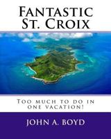 Fantastic St. Croix: To Much to Do in One Vacation 1542362555 Book Cover