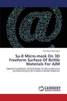 Su-8 Micro-mask On 3D Freeform Surface Of Brittle Materials For AJM: Optimal Conditions of SU-8 Mask for Micro-Abrasive Jet Machining of 3D Freeform Brittle Materials 3659407275 Book Cover