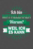 Ich Bin Mathelehrer - Warum? Weil Ich Es Kann: Praktischer Wochenplaner f�r ein ganzes Jahr - 15x23cm (ca. DIN A5) 1075061784 Book Cover