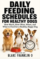 Daily Feeding Schedules For Healthy Dogs: How Much, How Often, When, and What to Feed for a Healthy, Happy Dog B0F9SSZ66W Book Cover