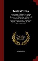 Sandys Travels: Containing an History of the Original and Present State of the Turkish Empire ... the Mahometan Religion and Ceremonies. A Description ... of the Holy-Land ... Lastly, Italy 1015977324 Book Cover