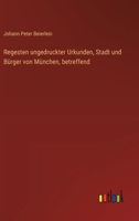 Regesten ungedruckter Urkunden, Stadt und Bürger von München, betreffend (German Edition) 3368390902 Book Cover