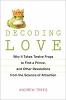 Decoding Love: Why It Takes Twelve Frogs to Find a Prince, and Other Revelations from the Science of Attraction 1583333746 Book Cover