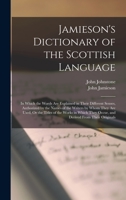 A Dictionary of the Scottish Language: In Which the Words Are Explained in Their Different Senses, Authorized by the Names of the Writers by Whom They ... They Occur, and Derived From Their Originals 1015892442 Book Cover