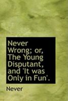 Never Wrong; or, The Young Disputant, and 'It was Only in Fun'. 0469060883 Book Cover