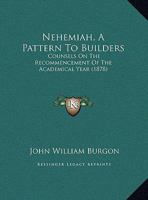 Nehemiah, A Pattern To Builders: Counsels On The Recommencement Of The Academical Year (1878) 1120652634 Book Cover