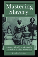 Mastering Slavery: Memory, Family, and Identity in Women's Slave Narratives 0814726534 Book Cover