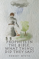 Prophets in the Bible - What Things Did They Say? 1664115528 Book Cover