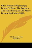 Ellen Wilson's Pilgrimage; Drops Of Rain; The Beggars; The Time Piece; An Old Man's Dream; And More 1120898323 Book Cover