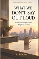 What We Don't Say out Loud: Book 2 of The Sins We Carry Home B0HMJF4LP8 Book Cover
