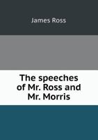 The Speeches of Mr. Ross and Mr. Morris 5518751834 Book Cover