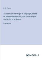 An Essay on the Origin Of language; Based on Modern Researches, And Especially on the Works of M. Renan: in large print 3387084668 Book Cover