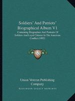 Soldiers' And Patriots' Biographical Album V1: Containing Biographies And Portraits Of Soldiers And Loyal Citizens In The American Conflict 0548807302 Book Cover