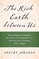 The Rich Earth between Us: The Intimate Grounds of Race and Sexuality in the Atlantic World, 1770–1840 1469677911 Book Cover