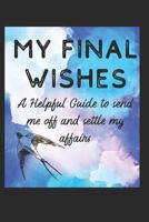 My Final Wishes: A Helpful Guide to Send me off, and settle my affairs 1796605751 Book Cover