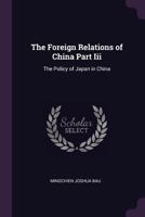 Foreign Relations of China Part III: The Policy of Japan in China ... 1377371581 Book Cover