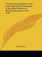 A Sermon Preached Before The Lords Spiritual And Temporal, In The Abbey-Church At Westminster, January 1719 (1720) 1346732442 Book Cover