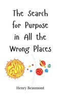 The Search for Purpose in All the Wrong Places 1805661299 Book Cover