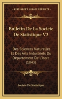 Bulletin De La Societe De Statistique V3: Des Sciences Naturelles Et Des Arts Industriels Du Departement De L'Isere (1843) 1160815003 Book Cover