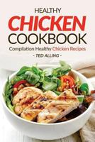Healthy Chicken Cookbook - Compilation Healthy Chicken Recipes: Express Chicken Thigh Recipes - Easy Boneless Chicken Recipes and Baked Chicken Recipes 1537704052 Book Cover