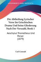 Die Abtheilung Lyrischer Verse Im Griechischen Drama Und Seine Gliederung Nach Der Verszahl, Book 1: Aeschylus' Prometheus Und Perser (1879) 116106074X Book Cover