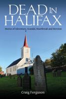 Dead in Halifax: Stories of Adventure, Scandal, Heartbreak and Heroism 1459507002 Book Cover