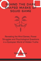 Behind the Dark Shaped Masks of Squid Game: Revealing the Mind Games, Power Struggles and Psychological Questions in a Dystopian World of Hidden Truths B0DPV8NNVV Book Cover