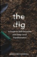 The Dig: A Guide to Self-Discovery and Deep-Level Transformation 1735325597 Book Cover