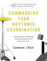 Commanding Your Rhythmic Coordination: A Simple Approach to Developing Advanced Coordination Skills Across the Drum Set 0578373904 Book Cover