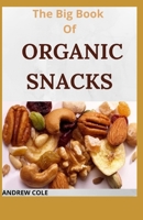 The Big Book Of ORGANIC SNACKS: A Simple And Easy Cookbook to Feed the Entire Family B09KDL4WDX Book Cover