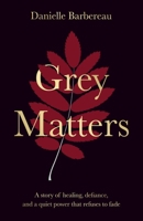 Grey Matters: A story of healing, defiance, and a quiet power that refuses to fade 183628635X Book Cover