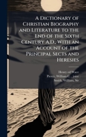 A Dictionary of Christian Biography and Literature to the End of the Sixth Century A.D., With an Account of the Principal Sects and Heresies 1025186176 Book Cover