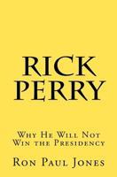 Rick Perry: Why He Will Not Win the Presidency 1466250054 Book Cover