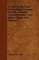 A Visit to the East; Comprising Germany and the Danube, Constantinople, Asia Minor, Egypt, and Idumea 1014032695 Book Cover