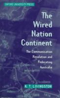 The Wired Nation Continent: The Communication Revolution and Federating Australia 0195536339 Book Cover