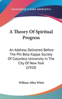 A Theory of Spiritual Progress; An Address Delivered Before the Phi Beta Kappa Society of Columbia University in the City of New York 0548897700 Book Cover