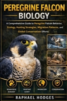 PEREGRINE FALCON BIOLOGY: A Comprehensive Guide to Peregrine Falcon Behavior, Ecology, Hunting Strategies, Migration Patterns, and Global Conservation Efforts B0GXW5TWLL Book Cover