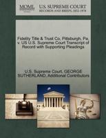 Fidelity Title & Trust Co, Pittsburgh, Pa, v. US U.S. Supreme Court Transcript of Record with Supporting Pleadings 1270106198 Book Cover