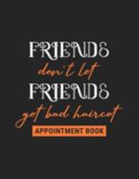 Friends Don't Let Friends Get a Bad Haircut - Appointment Book: Undated Daily Planner - Schedule Organizer Notebook for Barber Shop Owners with Weekly ... for Scheduling Clients (Keeping Organized) 1691517933 Book Cover