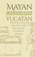 Mayan Archaeological Sites - Yucatán: Dzibilchaltún · Chichén Itzá · Mayapán · Xcambó · Uxmal (Mayan Peninsula) 1692775146 Book Cover